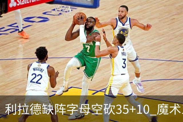 利拉德缺阵字母空砍35+10 魔术三人20+擒雄鹿