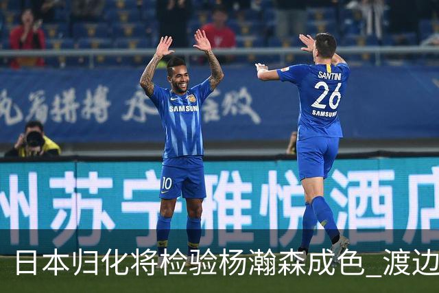 日本归化将检验杨瀚森成色 渡边：有实力击败中国男篮
