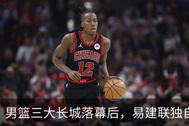 男篮三大长城落幕后，易建联独自扛大旗，杨瀚森还需成长与磨砺